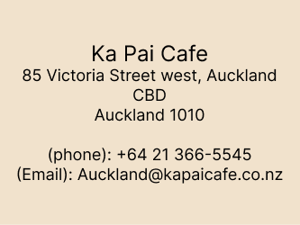 Ka Pai Cafe, 85 Victoria Street west, Auckland CBD, Auckland 1010,(phone): +64 21 366-5545,(Email): Auckland@kapaicafe.co.nz