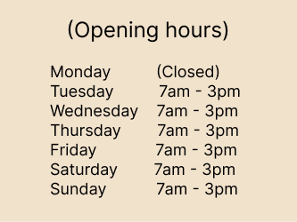 Opening hours Monday to Sunday 7am to 3pm