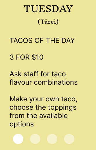 Specials, Tuesday Tacos of the day 3 for $10 ask staff for flavour combinations, make your own taco, choose the toppings from the availble options. 
						Wednesday Pizza day $15 Pizza all day, ask staff for flavours covered by the promotion. Friday fish and chips day $15 Market fish of the day 2 fish fillets and 1 scoop of chips ask staff for fish of the day. Saturday Bottomless brunch $50 per person entry,
						1 meal of your choice, bottomless Mimosas from 10am to 1 pm